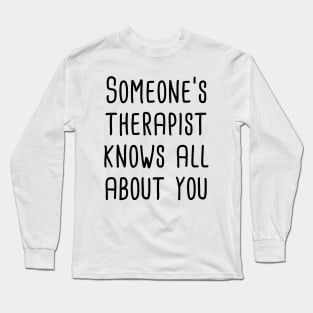 Someone's Therapist Knows All About You Long Sleeve T-Shirt